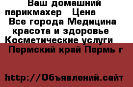Ваш домашний парикмахер › Цена ­ 300 - Все города Медицина, красота и здоровье » Косметические услуги   . Пермский край,Пермь г.
